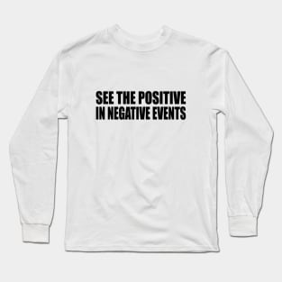 See the positive in negative events Long Sleeve T-Shirt